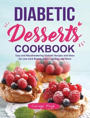 Diabetic Desserts Cookbook: Easy and Mouthwatering Diabetic Recipes and Ideas for Low-Carb Breads, Cakes, Cookies and More