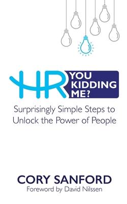 HR You Kidding Me?: Surprisingly Simple Steps to Unlock the Power of People