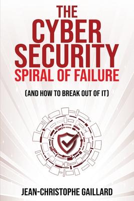 The Cybersecurity Spiral of Failure (and How to Break Out of It): Why large firms still struggle with cybersecurity and how to engineer real change dy Subscription