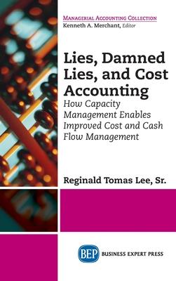 Lies, Damned Lies, and Cost Accounting: How Capacity Management Enables Improved Cost and Cash Flow Management