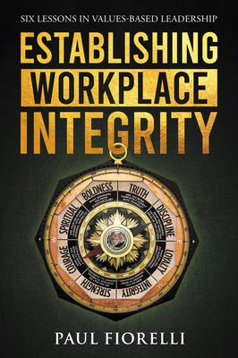 Establishing Workplace Integrity: Six Lessons in Values Based Leadership