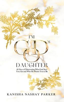 I'm God's Daughter: 60 Days of Discovering Who God Says You Are and Who He Wants You to Be