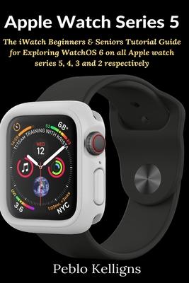 Apple Watch Series 5: The iWatch Beginners & Seniors Tutorial Guide for Exploring WatchOS 6 on all Apple watch series 5, 4, 3 and 2 respectively Subscription