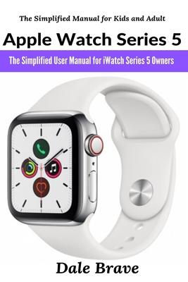 Apple Watch Series 5: The Simplified User Manual for iWatch Series 5 Owners