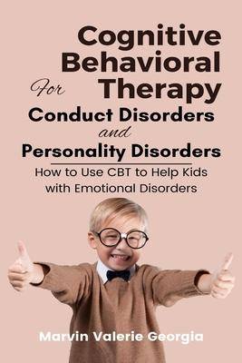 Cognitive Behavioral Therapy for Conduct Disorders and Personality Disorders: How to Use CBT to Help Kids with Emotional Disorders