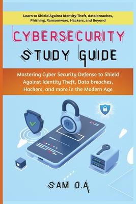 Cybersecurity Study Guide: Mastering Cyber Security Defense to Shield Against Identity Theft, Data breaches, Hackers, and more in the Modern Age