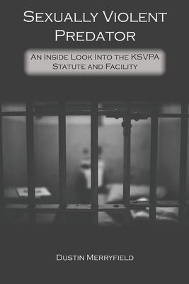 Sexually Violent Predator: An Inside Look Into the KSVPA Statute and Facility