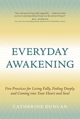 Everyday Awakening: Five Practices for Living Fully, Feeling Deeply, and Coming Into Your Heart and Soul