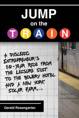 Jump on the Train: A Dyslexic Entrepreneur's 50-Year Ride from the Leisure Suit to the Bowery Hotel and a New York Solar Farm