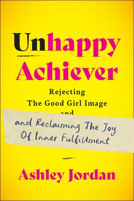 Unhappy Achiever: Rejecting the Good Girl Image and Reclaiming the Joy of Inner Fulfillment