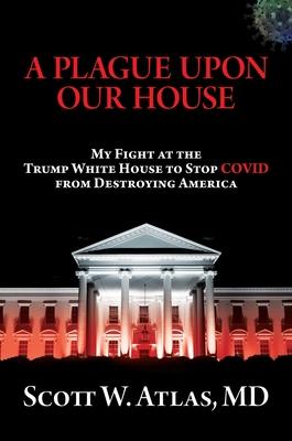 A Plague Upon Our House: My Fight at the Trump White House to Stop Covid from Destroying America