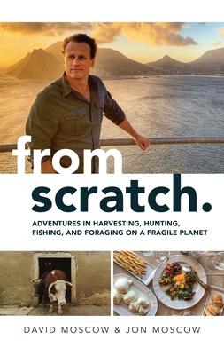 From Scratch: Adventures in Harvesting, Hunting, Fishing, and Foraging on a Fragile Planet