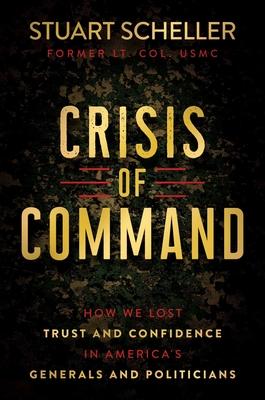 Crisis of Command: How We Lost Trust and Confidence in America's Generals and Politicians