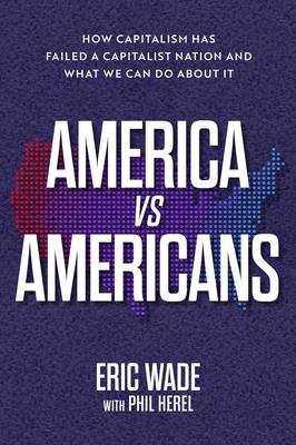 America vs. Americans: How Capitalism Has Failed a Capitalist Nation and What We Can Do about It