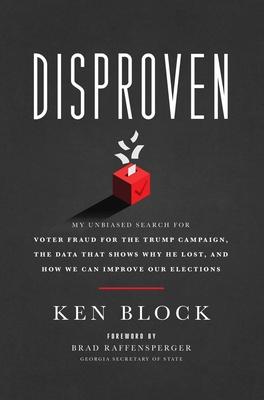 Disproven: My Unbiased Search for Voter Fraud for the Trump Campaign, the Data That Shows Why He Lost, and How We Can Improve Our