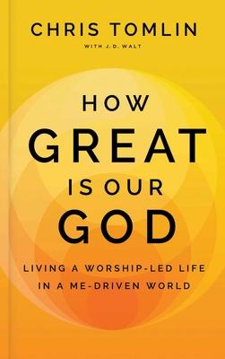 How Great Is Our God: Living a Worship-Led Life in a Me-Driven World