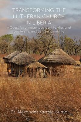 Transforming the Lutheran Church in Liberia: A Quest for a Indigenous Identity, Missional Leadership and Self Sustainability