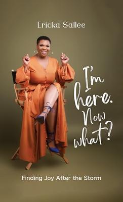 I'm Here. Now What?: Finding Joy After the Storm