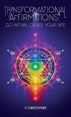 Transformational Affirmations: Go Within, Create Your Fate