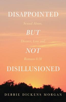 Disappointed But Not Disillusioned: Sexual Abuse, Divorce, Loss and Romans 8:28