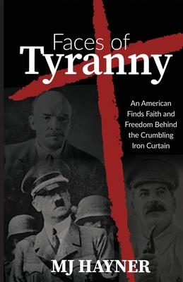 Faces of Tyranny: An American Finds Faith and Freedom Behind the Crumbling Iron Curtain