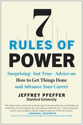 7 Rules of Power: Surprising--But True--Advice on How to Get Things Done and Advance Your Career