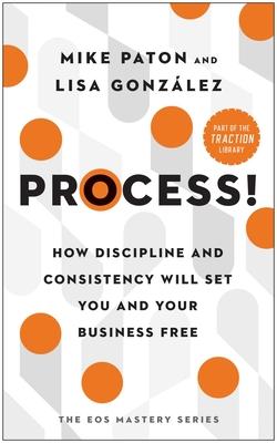 Process!: How Discipline and Consistency Will Set You and Your Business Free Subscription