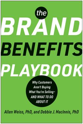 The Brand Benefits Playbook: Why Customers Aren't Buying What You're Selling--And What to Do about It