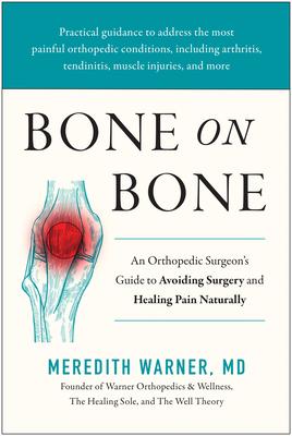 Bone on Bone: An Orthopedic Surgeon's Guide to Avoiding Surgery and Healing Pain Naturally