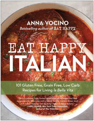 Eat Happy Italian: 101 Gluten-Free, Grain-Free, Low-Carb Recipes for Living La Bella Vita