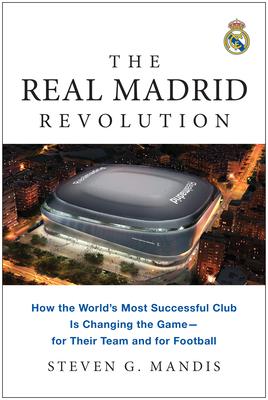 The Real Madrid Revolution: How the World's Most Successful Club Is Changing the Game--For Their Team and for Football