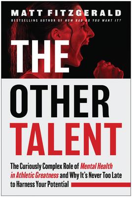 The Other Talent: The Curiously Complex Role of Mental Health in Athletic Greatness and Why It's Never Too Late to Harness Your Potentia