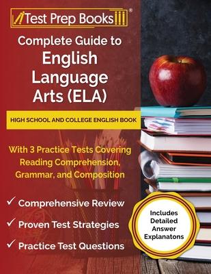 Complete Guide to English Language Arts (ELA): High School and College English Book with 3 Practice Tests Covering Reading Comprehension, Grammar, and