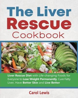 The Liver Rescue Cookbook: Liver Rescue Diet with Life-changing Foods for Everyone to Lose Weight Permanently, Cure Fatty Liver, Have Better Skin