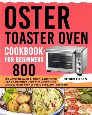 Oster Toaster Oven Cookbook for Beginners 800: The Complete Guide of Oster Toaster Oven Digital Convection Oven with Large 6-Slice Capacity recipe boo