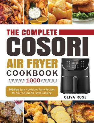 The Complete Cosori Air Fryer Cookbook 1000: 365-Day Easy Nutritious Tasty Recipes for Your Cosori Air Fryer Cooking (COSORI Air Fryer Max XL & COSORI