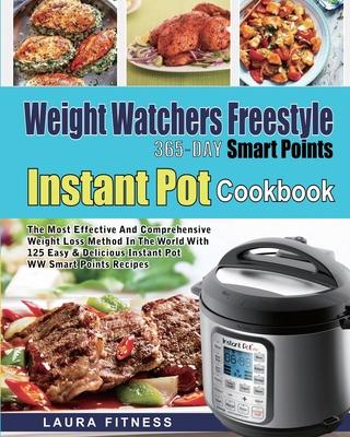 Weight Watchers Freestyle 365-Day Smart Points Instant Pot Cookbook: The Most Effective and Comprehensive Weight Loss Method in The World With 125 Eas