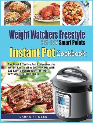 Weight Watchers Freestyle 365-Day Smart Points Instant Pot Cookbook: The Most Effective and Comprehensive Weight Loss Method in The World With 125 Eas