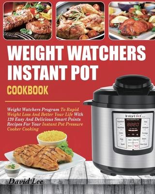 Weight Watchers Instant Pot Cookbook: Weight Watchers Program To Rapid Weight Loss And Better Your Life With 120 Easy And Delicious Smart Points Recip