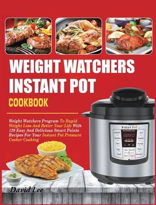 Weight Watchers Instant Pot Cookbook: Weight Watchers Program To Rapid Weight Loss And Better Your Life With 120 Easy And Delicious Smart Points Recip