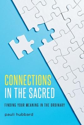 Connections in the Sacred: Finding Your Meaning in the Ordinary