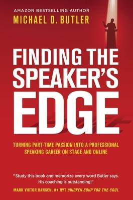 Finding the Speaker's Edge: Turning Your Part-Time Passion into Your Full-Time Professional Speaking Career on Stage and Online