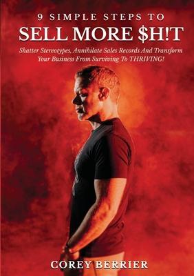 9 Simple Steps to Sell More $h!t: Shatter Stereotypes, Annihilate Sales Records and Transform Your Business from Surviving to THRIVING!