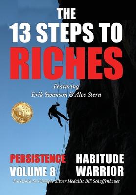 The 13 Steps to Riches - Habitude Warrior Volume 8: Special Edition PERSISTENCE with Erik Swanson and Alec Stern