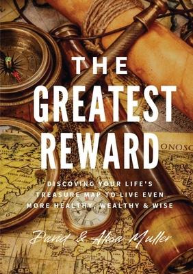 The Greatest Reward: Discovering Your Life's Treasure Map To Live Even More Healthy, Wealthy & Wise