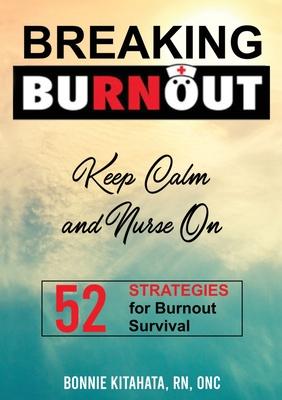 BREAKING BURNOUT Keep Calm and Nurse On: 52 Strategies for Burnout Survival