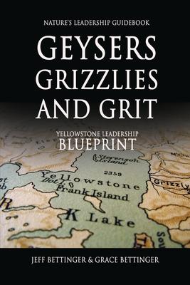 GEYSERS, GRIZZLIES AND GRIT Nature's Leadership Guidebook: Yellowstone's Leadership Blueprint