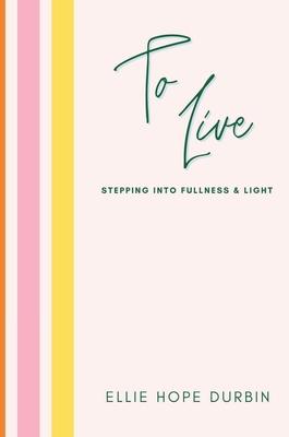 To Live: Stepping Into Fullness and Light