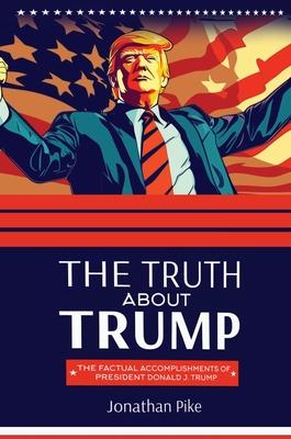 The Truth about Trump: The Factual Accomplishments of President Donald J. Trump