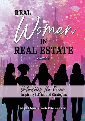 REAL WOMEN IN REAL ESTATE Volume 3: Unleashing Her Power: Inspiring Stories and Strategies